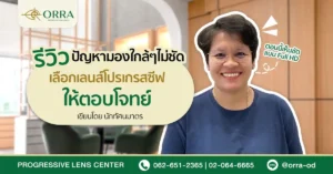 รีวิวลูกค้าที่มีปัญหามองใกล้ๆไม่ชัดและแก้ไขด้วยเลนส์โปรเกรสซีฟที่ ORRA